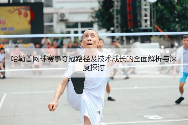 哈勒普网球赛事夺冠路径及技术成长的全面解析与深度探讨 - XINGKONG SPORTS